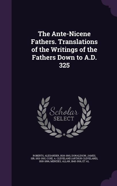 Produktbild: The Ante-Nicene Fathers. Translations of the Writings of the Fathers Down to A.D. 325