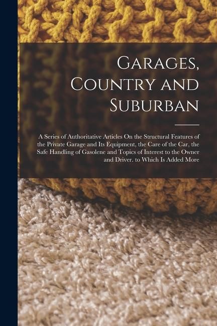 Produktbild: Garages, Country and Suburban: A Series of Authoritative Articles On the Structural Features of the Private Garage and Its Equipment, the Care of the