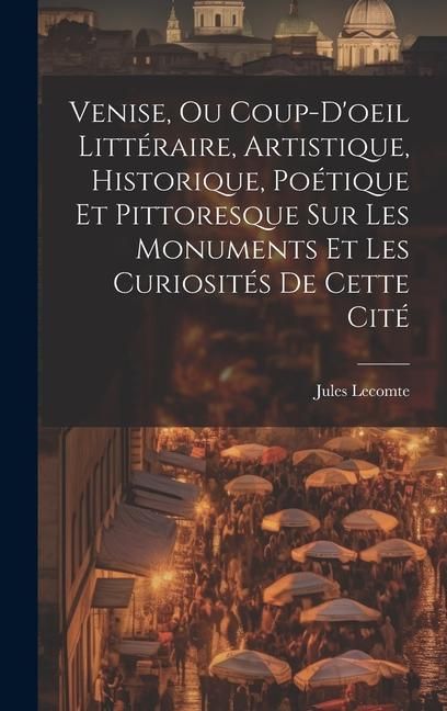Produktbild: Venise, Ou Coup-D'oeil Litt&eacute;raire, Artistique, Historique, Po&eacute;tique Et Pittoresque Sur Les Monuments Et Les Curiosit&eacute;s De Cette Cit&eacute;