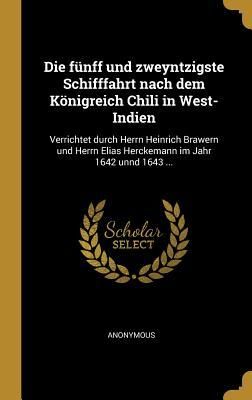 Produktbild: Die F&uuml;nff Und Zweyntzigste Schifffahrt Nach Dem K&ouml;nigreich Chili in West-Indien: Verrichtet Durch Herrn Heinrich Brawern Und Herrn Elias Herckemann Im