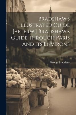 Produktbild: Bradshaw's Illustrated Guide [afterw.] Bradshaw's Guide Through Paris And Its Environs