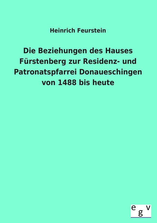 Produktbild: Die Beziehungen des Hauses F&uuml;rstenberg zur Residenz- und Patronatspfarrei Donaueschingen von 1488 bis heute