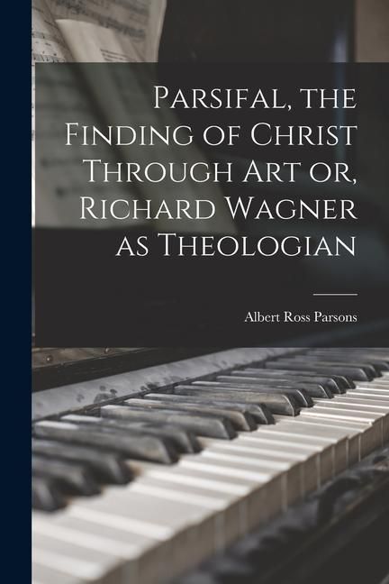 Produktbild: Parsifal, the Finding of Christ Through art or, Richard Wagner as Theologian