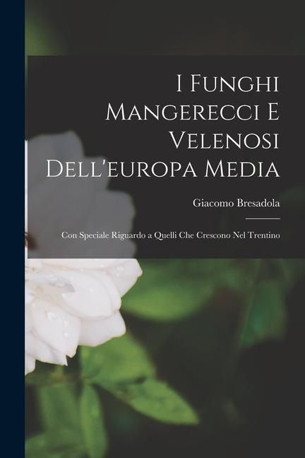 Produktbild: I Funghi Mangerecci E Velenosi Dell'europa Media: Con Speciale Riguardo a Quelli Che Crescono Nel Trentino