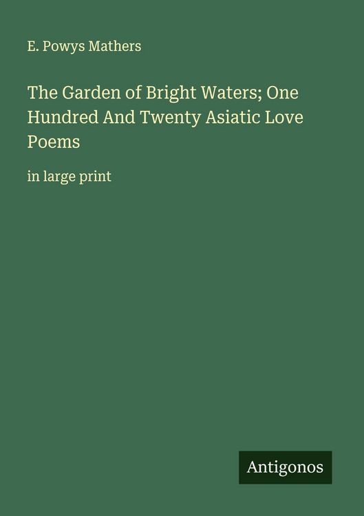 Produktbild: The Garden of Bright Waters; One Hundred And Twenty Asiatic Love Poems