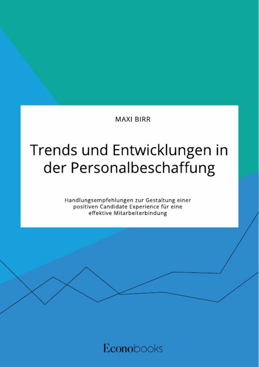 Produktbild: Trends und Entwicklungen in der Personalbeschaffung. Handlungsempfehlungen zur Gestaltung einer positiven Candidate Experience f&uuml;r eine effektive Mita