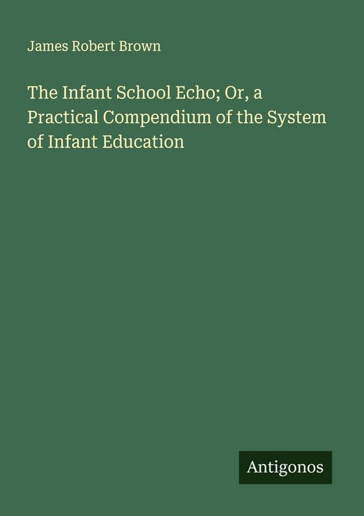 Produktbild: The Infant School Echo; Or, a Practical Compendium of the System of Infant Education