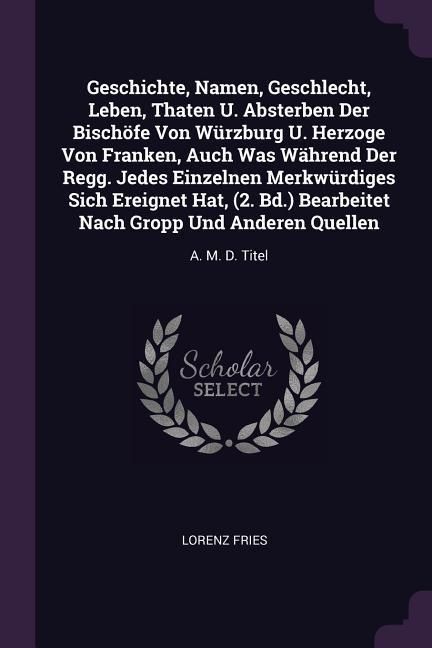 Produktbild: Geschichte, Namen, Geschlecht, Leben, Thaten U. Absterben Der Bisch&ouml;fe Von W&uuml;rzburg U. Herzoge Von Franken, Auch Was W&auml;hrend Der Regg. Jedes Einzelnen Merkw&uuml;rdiges Sich Ereignet Hat, (2. Bd.) Bearbeitet Nach Gropp Und Anderen Quellen
