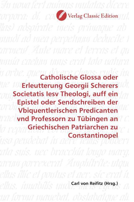 Produktbild: Catholische Glossa oder Erleutterung Georgii Scherers Societatis Iesv Theologi, auff ein Epistel oder Sendschreiben der Vbiquentlerischen Predicanten