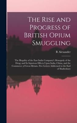 Produktbild: The Rise and Progress of British Opium Smuggling: The Illegality of the East India Company's Monopoly of the Drug; and Its Injurious Effects Upon Indi