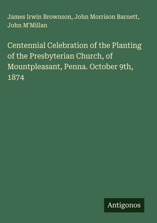 Produktbild: Centennial Celebration of the Planting of the Presbyterian Church, of Mountpleasant, Penna. October 9th, 1874