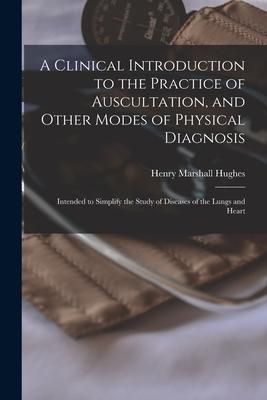 Produktbild: A Clinical Introduction to the Practice of Auscultation, and Other Modes of Physical Diagnosis: Intended to Simplify the Study of Diseases of the Lung