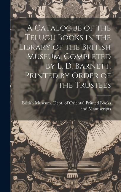 Produktbild: A Catalogue of the Telugu Books in the Library of the British Museum, Completed by L. D. Barnett. Printed by Order of the Trustees