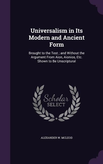 Produktbild: Universalism in Its Modern and Ancient Form: Brought to the Test; and Without the Argument From Aion, Aionios, Etc. Shown to Be Unscriptural