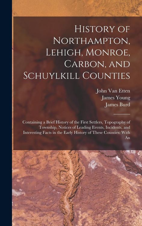 Produktbild: History of Northampton, Lehigh, Monroe, Carbon, and Schuylkill Counties: Containing a Brief History of the First Settlers, Topography of Township, Not