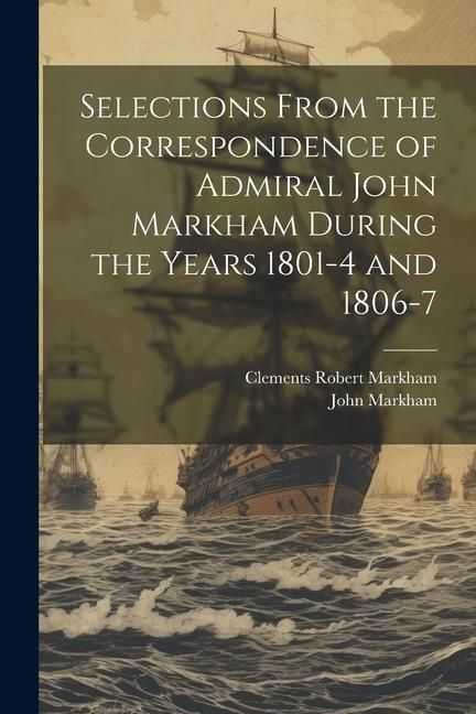 Produktbild: Selections From the Correspondence of Admiral John Markham During the Years 1801-4 and 1806-7