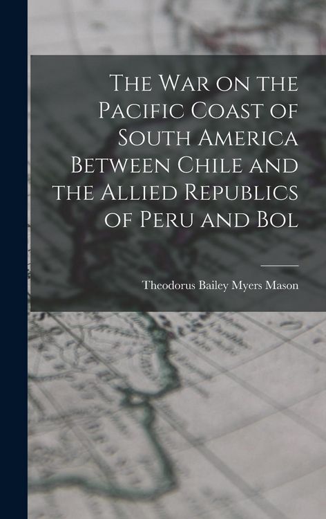 Produktbild: The war on the Pacific Coast of South America Between Chile and the Allied Republics of Peru and Bol