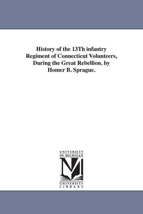 Produktbild: History of the 13Th infantry Regiment of Connecticut Volunteers, During the Great Rebellion. by Homer B. Sprague.