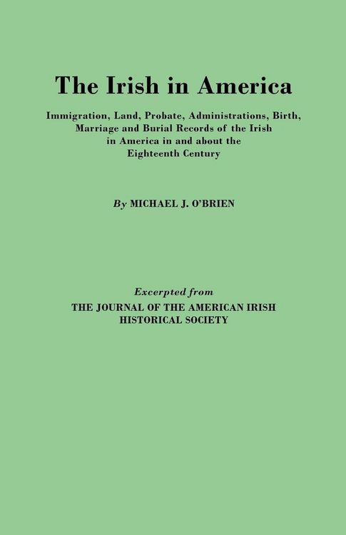 Produktbild: Irish in America. Immigration, Land, Probate, Administrations, Birth, Marriage and Burial Records of the Irish in America in and about the Eightee