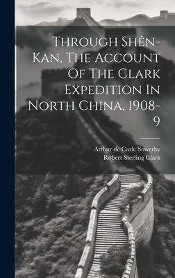 Produktbild: Through Sh&ecirc;n-kan, The Account Of The Clark Expedition In North China, 1908-9