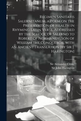 Produktbild: Regimen Sanitatis Salernitanum, a Poem on the Preservation of Health in Rhyming Latin Verse. Addressed by the School of Salerno to Robert of Normandy,