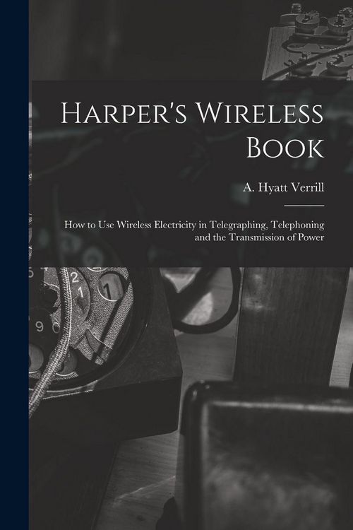 Produktbild: Harper's Wireless Book; How to Use Wireless Electricity in Telegraphing, Telephoning and the Transmission of Power