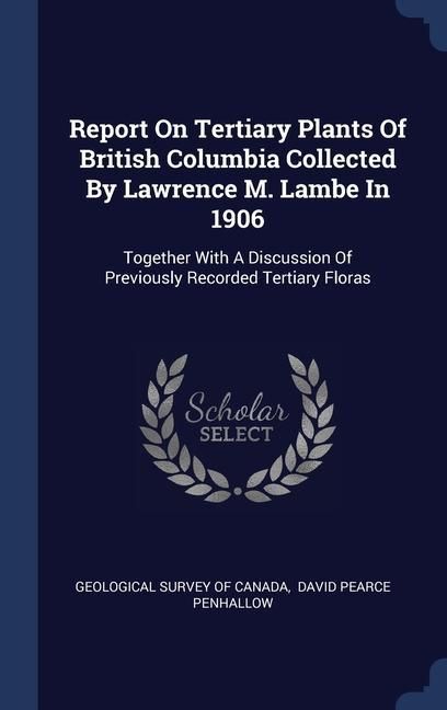 Produktbild: Report On Tertiary Plants Of British Columbia Collected By Lawrence M. Lambe In 1906: Together With A Discussion Of Previously Recorded Tertiary Flora