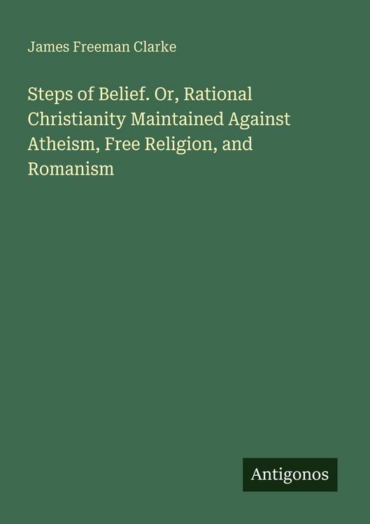 Produktbild: Steps of Belief. Or, Rational Christianity Maintained Against Atheism, Free Religion, and Romanism