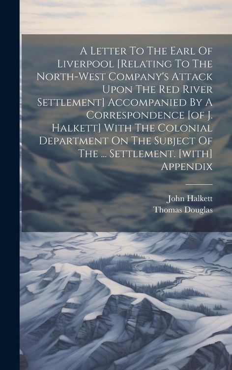 Produktbild: A Letter To The Earl Of Liverpool [relating To The North-west Company's Attack Upon The Red River Settlement] Accompanied By A Correspondence [of J. H