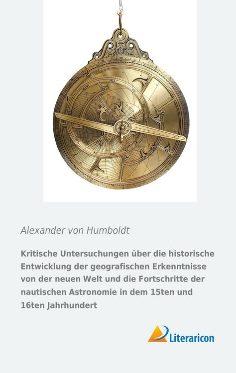 Produktbild: Kritische Untersuchungen &uuml;ber die historische Entwicklung der geografischen Erkenntnisse von der neuen Welt und die Fortschritte der nautischen Astronomie in dem 15ten und 16ten Jahrhundert