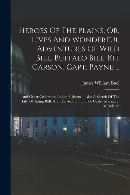 Produktbild: Heroes Of The Plains, Or, Lives And Wonderful Adventures Of Wild Bill, Buffalo Bill, Kit Carson, Capt. Payne ...