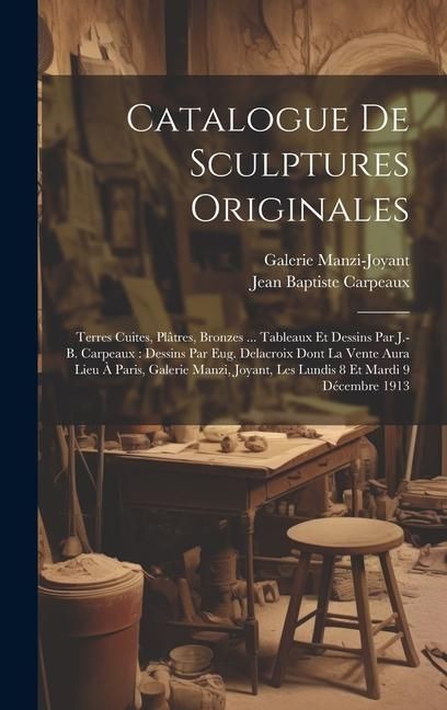 Produktbild: Catalogue De Sculptures Originales: Terres Cuites, Pl&acirc;tres, Bronzes ... Tableaux Et Dessins Par J.-b. Carpeaux: Dessins Par Eug. Delacroix Dont La Ven