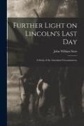 Produktbild: Further Light on Lincoln's Last Day; a Study of the Attendant Circumstances;