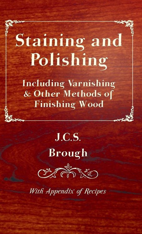 Produktbild: Staining and Polishing - Including Varnishing & Other Methods of Finishing Wood, with Appendix of Recipes