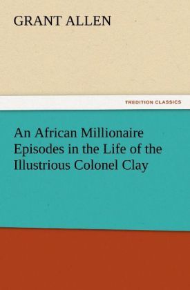 Produktbild: An African Millionaire Episodes in the Life of the Illustrious Colonel Clay