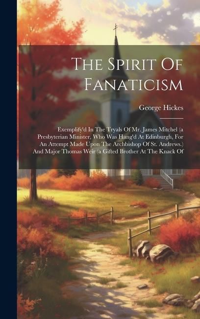 Produktbild: The Spirit Of Fanaticism: Exemplify'd In The Tryals Of Mr. James Mitchel (a Presbyterian Minister, Who Was Hang'd At Edinburgh, For An Attempt M