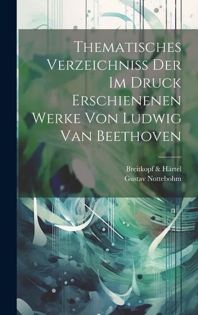 Produktbild: Thematisches Verzeichniss Der Im Druck Erschienenen Werke Von Ludwig Van Beethoven