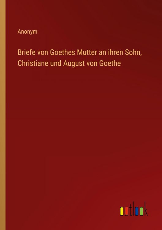 Produktbild: Briefe von Goethes Mutter an ihren Sohn, Christiane und August von Goethe
