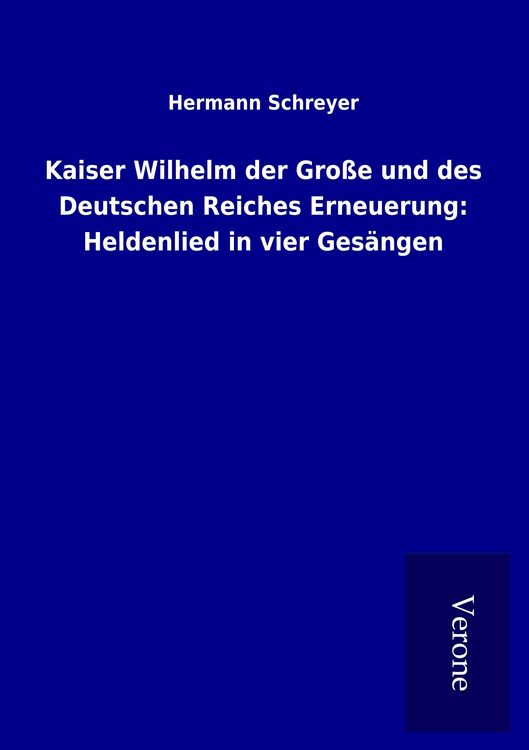 Produktbild: Kaiser Wilhelm der Gro&szlig;e und des Deutschen Reiches Erneuerung: Heldenlied in vier Ges&auml;ngen