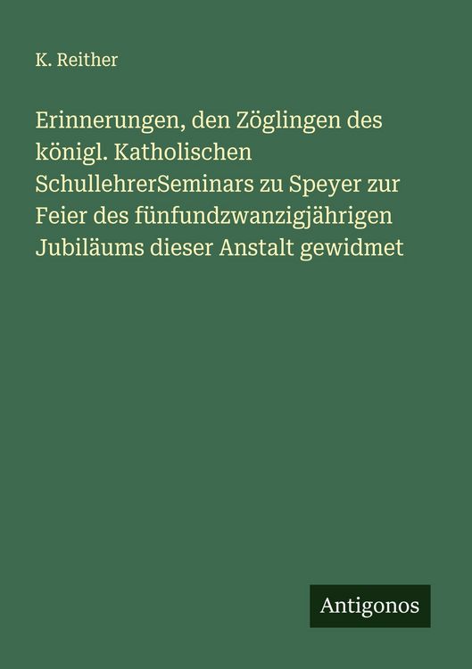 Produktbild: Erinnerungen, den Z&ouml;glingen des k&ouml;nigl. Katholischen SchullehrerSeminars zu Speyer zur Feier des f&uuml;nfundzwanzigj&auml;hrigen Jubil&auml;ums dieser Anstalt gewid