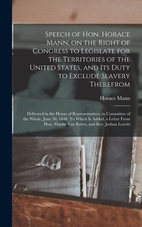 Produktbild: Speech of Hon. Horace Mann, on the Right of Congress to Legislate for the Territories of the United States, and Its Duty to Exclude Slavery Therefrom: