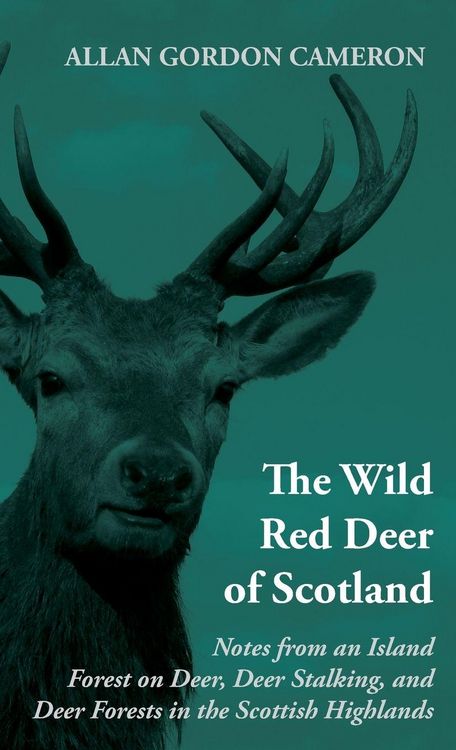 Produktbild: The Wild Red Deer of Scotland - Notes from an Island Forest on Deer, Deer Stalking, and Deer Forests in the Scottish Highlands