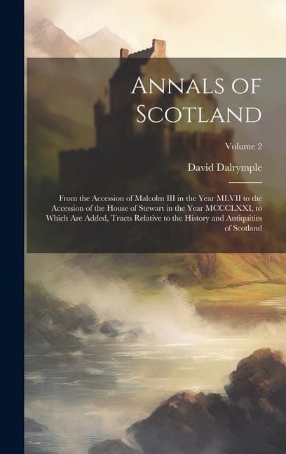 Produktbild: Annals of Scotland: From the Accession of Malcolm III in the Year MLVII to the Accession of the House of Stewart in the Year MCCCLXXI, to