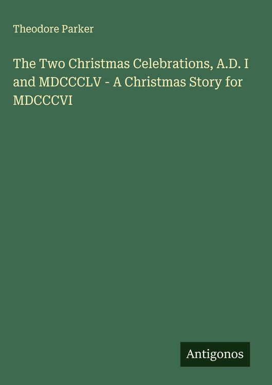 Produktbild: The Two Christmas Celebrations, A.D. I and MDCCCLV - A Christmas Story for MDCCCVI