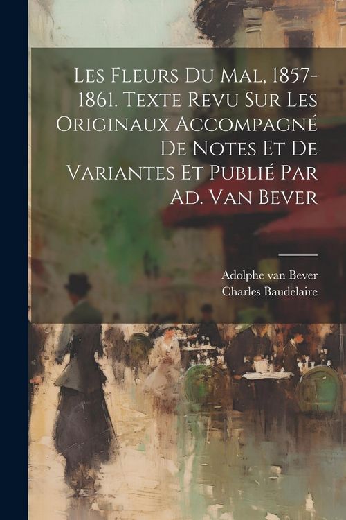 Produktbild: Les Fleurs Du Mal, 1857-1861. Texte Revu Sur Les Originaux Accompagn&eacute; De Notes Et De Variantes Et Publi&eacute; Par Ad. Van Bever