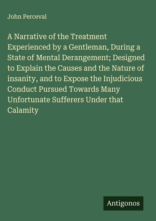 Produktbild: A Narrative of the Treatment Experienced by a Gentleman, During a State of Mental Derangement; Designed to Explain the Causes and the Nature of insani