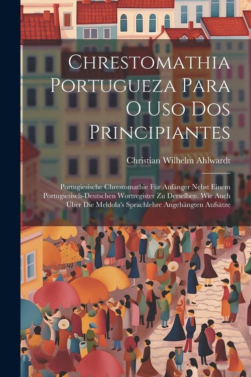 Produktbild: Chrestomathia Portugueza Para O Uso Dos Principiantes: Portugiesische Chrestomathie F&uuml;r Anf&auml;nger Nebst Einem Portugiesisch-deutschen Wortregister Zu D
