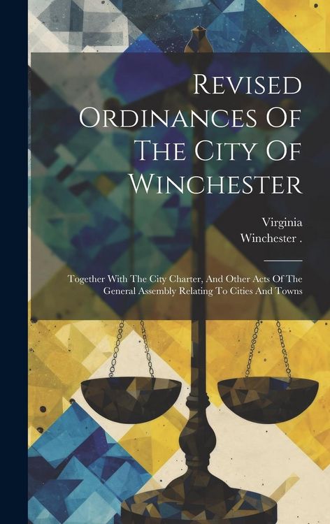Produktbild: Revised Ordinances Of The City Of Winchester: Together With The City Charter, And Other Acts Of The General Assembly Relating To Cities And Towns