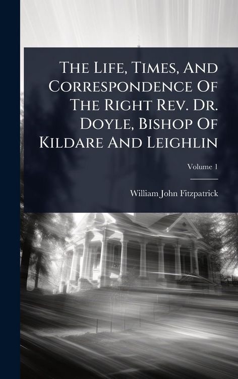 Produktbild: The Life, Times, And Correspondence Of The Right Rev. Dr. Doyle, Bishop Of Kildare And Leighlin