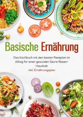 Produktbild: Basische Ern&auml;hrung - Das Kochbuch mit den besten Rezepten im Alltag f&uuml;r einen gesunden S&auml;ure-Basen-Haushalt inkl. Ern&auml;hrungsplan